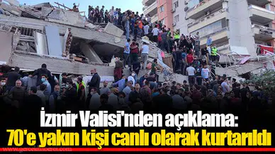 İzmir Valisi'nden açıklama: 70'e yakın kişi canlı olarak kurtarıld