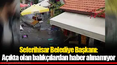 Seferihisar Belediye Başkanı: Açıkta olan balıkçılardan haber alınamıyor