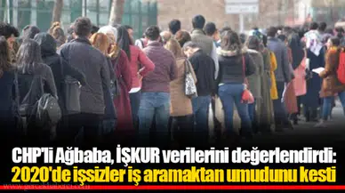 CHP'li Ağbaba, İŞKUR verilerini değerlendirdi: 2020'de işsizler iş aramaktan umudunu kesti