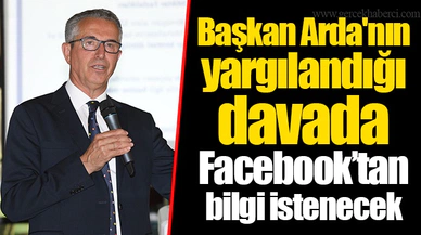 Başkan Arda'nın yargılandığı davada Facebook’tan bilgi istenecek