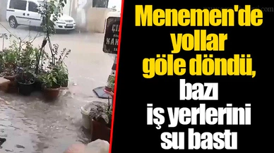 Menemen'de yollar göle döndü, bazı iş yerlerini su bastı