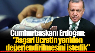 Cumhurbaşkanı Erdoğan:  "Asgari ücretin yeniden değerlendirilmesini istedik"