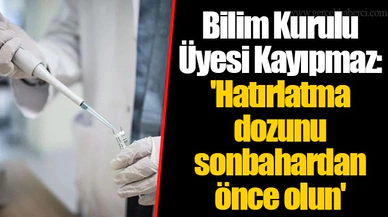 Bilim Kurulu Üyesi Kayıpmaz: 'Hatırlatma dozunu sonbahardan önce olun'