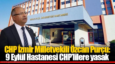 CHP İzmir Milletvekili Özcan Purçu: 9 Eylül Hastanesi CHP'lilere yasak