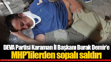 DEVA Partisi Karaman İl Başkanı Burak Demir’e MHP'lilerden sopalı saldırı