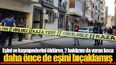 Eşini ve kayınpederini öldüren, 2 baldızını da vuran koca daha önce de eşini bıçaklamış