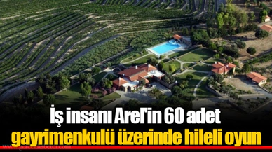 İş insanı Arel'in 60 adet gayrimenkulü üzerinde hileli oyun