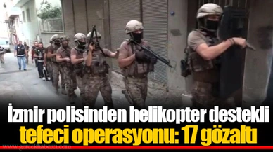 İzmir polisinden helikopter destekli tefeci operasyonu: 17 gözaltı