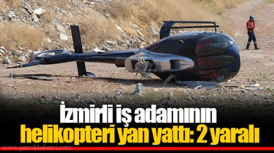 İzmirli iş adamının helikopteri yan yattı: 2 yaralı