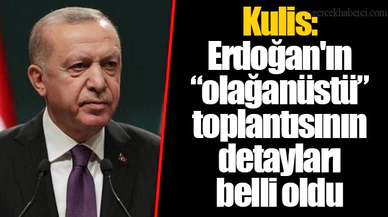 Kulis: Erdoğan'ın “olağanüstü” toplantısının detayları  belli oldu