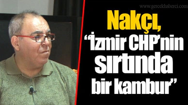 Nakçı, "İzmir CHP'nin sırtında bir kambur"