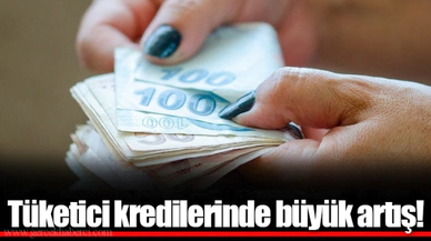 Tüketici kredilerinde büyük artış!
