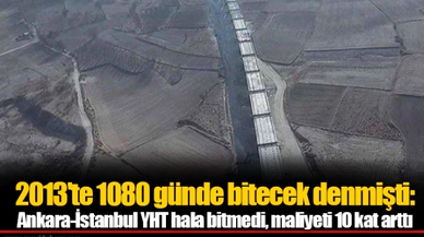 2013'te 1080 günde bitecek denmişti: Ankara-İstanbul YHT hala bitmedi, maliyeti 10 kat arttı