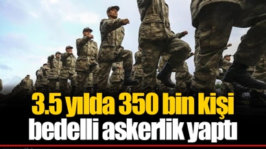 3.5 yılda 350 bin kişi bedelli askerlik yaptı