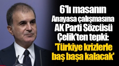 6'lı masanın Anayasa çalışmasına  AK Parti Sözcüsü Çelik'ten tepki: 'Türkiye krizlerle baş başa kalacak'