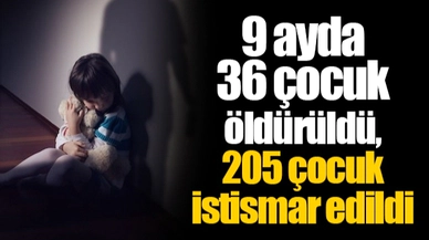 9 ayda 36 çocuk öldürüldü, 205 çocuk istismar edildi