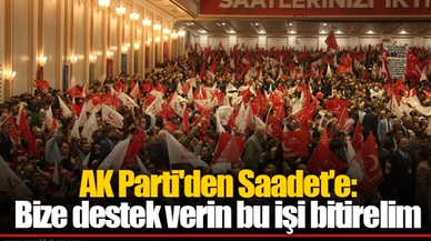 AK Parti'den Saadet'e: Bize destek verin bu işi bitirelim