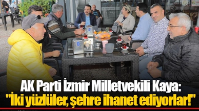 AK Parti İzmir Milletvekili Kaya: "İki yüzlüler, şehre ihanet ediyorlar!"