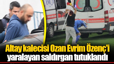 Altay kalecisi Ozan Evrim Özenç'i yaralayan saldırgan tutuklandı