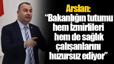 Arslan: “Bakanlığın tutumu hem İzmirlileri hem de sağlık çalışanlarını huzursuz ediyor”
