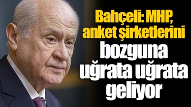 Bahçeli: MHP, anket şirketlerini bozguna uğrata uğrata geliyor