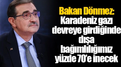 Bakan Dönmez: Karadeniz gazı devreye girdiğinde dışa bağımlılığımız yüzde 70’e inecek
