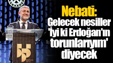 Bakan Nebati: Gelecek nesiller 'İyi ki Erdoğan'ın torunlarıyım' diyecek