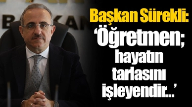 Başkan Sürekli: “Öğretmen; hayatın tarlasını işleyendir…”