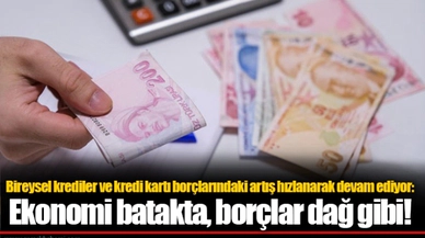 Bireysel krediler ve kredi kartı borçlarındaki artış hızlanarak devam ediyor: Ekonomi batakta, borçlar dağ gibi!