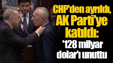 CHP'den ayrıldı, AK Parti'ye katıldı: '128 milyar dolar'ı unuttu