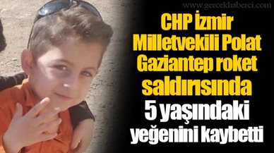 CHP İzmir Milletvekili Polat, Gaziantep roket saldırısında 5 yaşındaki yeğenini kaybetti