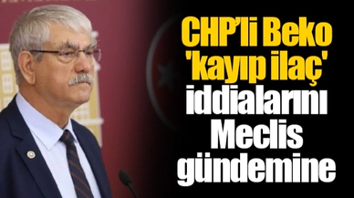 CHP’li Beko 'kayıp ilaç' iddialarını Meclis gündemine taşıdı