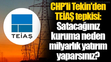 CHP'li Tekin'den TEİAŞ tepkisi: Satacağınız kuruma neden milyarlık yatırım yaparsınız?