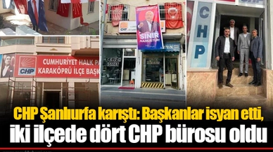 CHP Şanlıurfa karıştı: Başkanlar isyan etti, iki ilçede dört CHP bürosu oldu