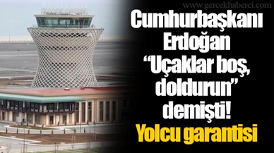 Cumhurbaşkanı Erdoğan “Uçaklar boş, doldurun” demişti! Yolcu garantisi tutmadı