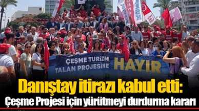 Danıştay itirazı kabul etti: Çeşme Projesi için yürütmeyi durdurma kararı