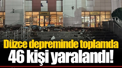 Düzce depreminde toplamda 46 kişi yaralandı!