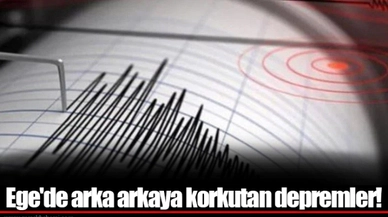 Ege'de arka arkaya korkutan depremler!