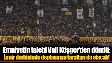 Emniyetin talebi Vali Köşger'den döndü: İzmir derbisinde deplasman taraftarı da olacak!