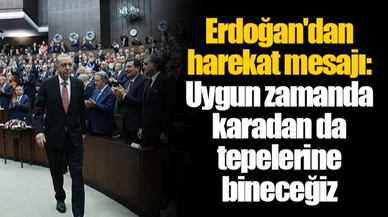 Erdoğan'dan harekat mesajı: Uygun zamanda karadan da tepelerine bineceğiz