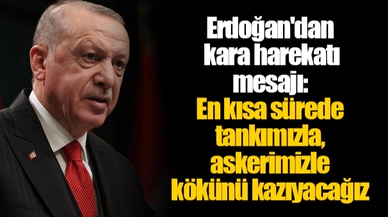 Erdoğan'dan kara harekatı mesajı: En kısa sürede tankımızla, askerimizle kökünü kazıyacağız