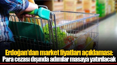 Erdoğan’dan market fiyatları açıklaması: Para cezası dışında adımlar masaya yatırılacak