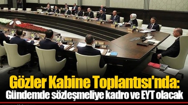 Gözler Kabine Toplantısı'nda: Gündemde sözleşmeliye kadro ve EYT olacak