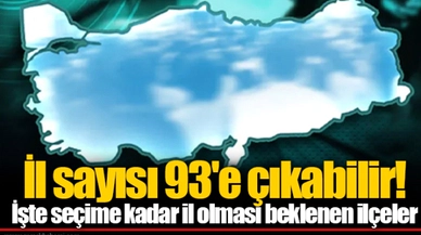 İl sayısı 93'e çıkabilir! İşte seçime kadar il olması beklenen ilçeler
