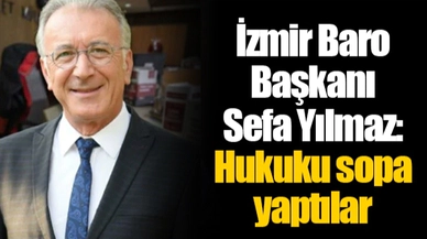 İzmir Baro Başkanı Sefa Yılmaz: Hukuku sopa yaptılar