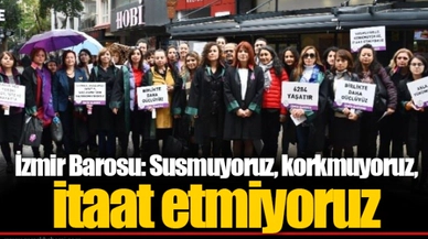 İzmir Barosu: Susmuyoruz, korkmuyoruz, itaat etmiyoruz