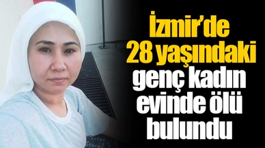 İzmir’de 28 yaşındaki genç kadın evinde ölü bulundu
