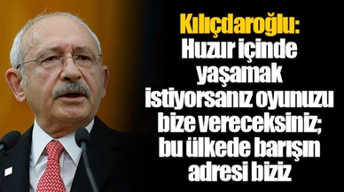 Kılıçdaroğlu: Huzur içinde yaşamak istiyorsanız oyunuzu bize vereceksiniz; bu ülkede barışın adresi biziz