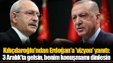 Kılıçdaroğlu'ndan Erdoğan'a 'vizyon' yanıtı: 3 Aralık’ta gelsin, benim konuşmamı dinlesin