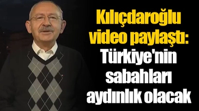 Kılıçdaroğlu video paylaştı: Türkiye'nin sabahları aydınlık olacak